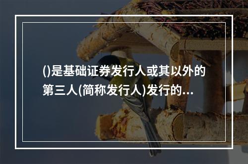 ()是基础证券发行人或其以外的第三人(简称发行人)发行的，约