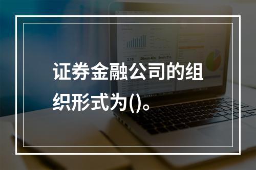 证券金融公司的组织形式为()。