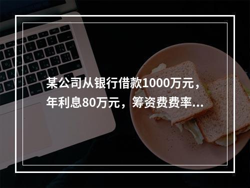 某公司从银行借款1000万元，年利息80万元，筹资费费率为3