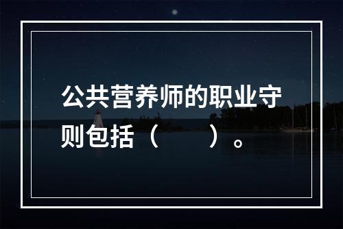 公共营养师的职业守则包括（　　）。