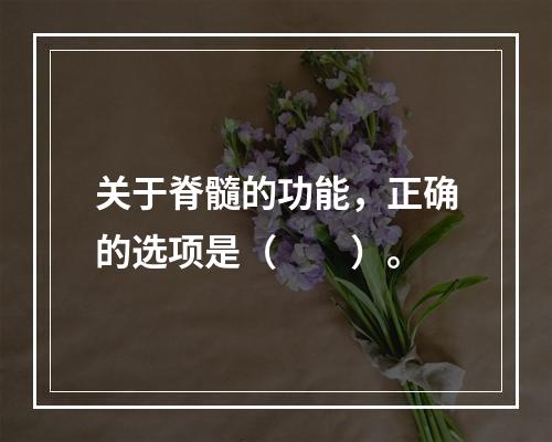 关于脊髓的功能，正确的选项是（　　）。