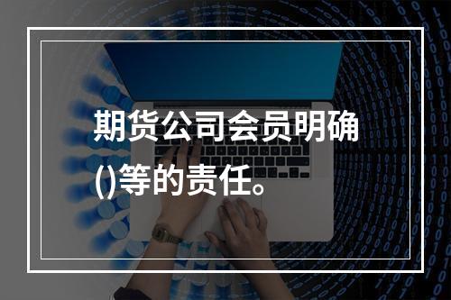 期货公司会员明确()等的责任。