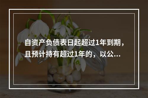 自资产负债表日起超过1年到期，且预计持有超过1年的，以公允价