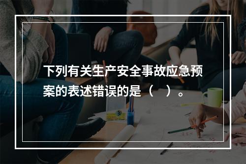 下列有关生产安全事故应急预案的表述错误的是（　）。