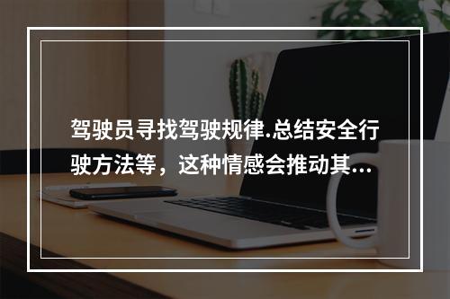 驾驶员寻找驾驶规律.总结安全行驶方法等，这种情感会推动其进一