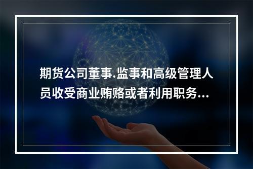 期货公司董事.监事和高级管理人员收受商业贿赂或者利用职务之便