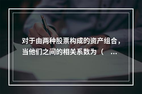 对于由两种股票构成的资产组合，当他们之间的相关系数为（　　）