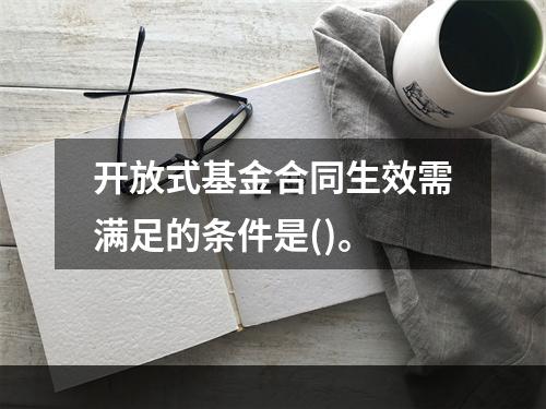 开放式基金合同生效需满足的条件是()。