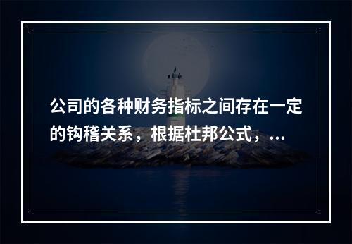 公司的各种财务指标之间存在一定的钩稽关系，根据杜邦公式，净资