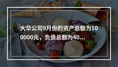 大华公司9月份的资产总额为100000元，负债总额为4000