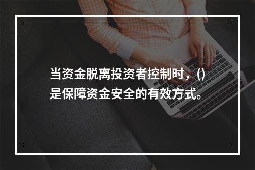 当资金脱离投资者控制时，()是保障资金安全的有效方式。