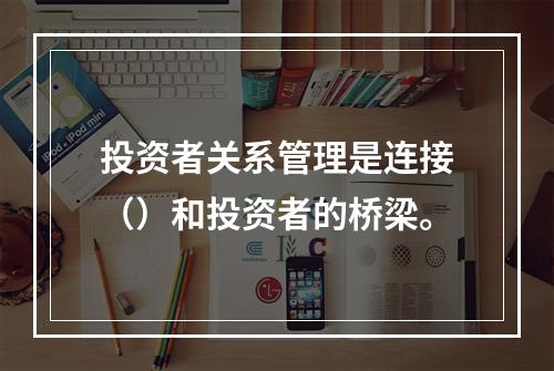 投资者关系管理是连接（）和投资者的桥梁。