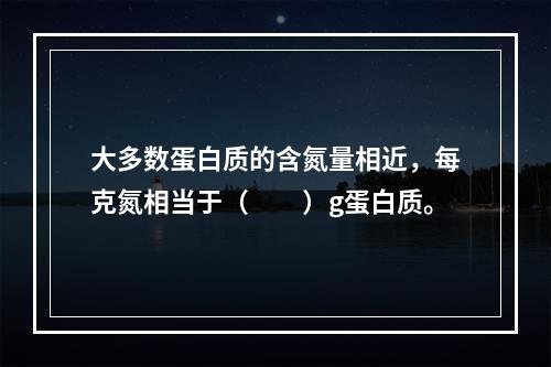 大多数蛋白质的含氮量相近，每克氮相当于（　　）g蛋白质。