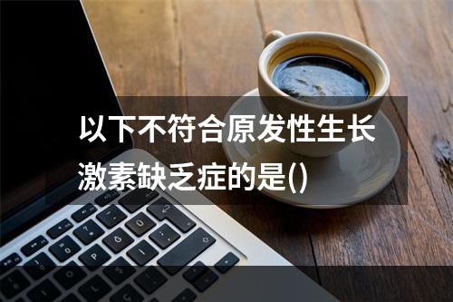 以下不符合原发性生长激素缺乏症的是()