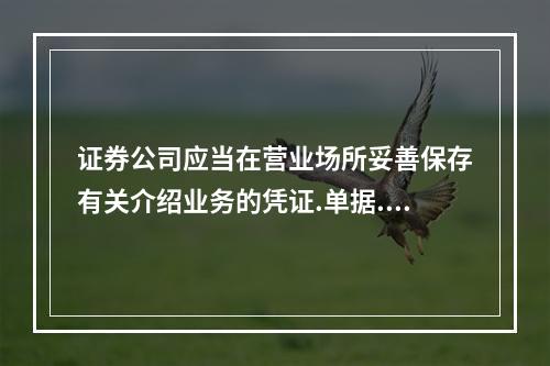 证券公司应当在营业场所妥善保存有关介绍业务的凭证.单据.账簿