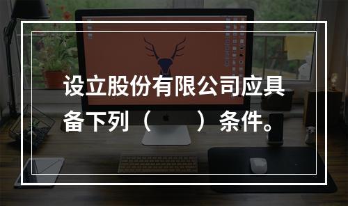 设立股份有限公司应具备下列（　　）条件。