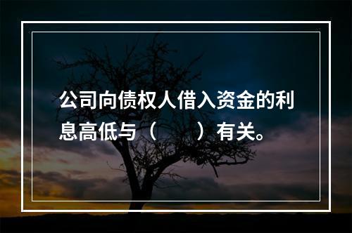 公司向债权人借入资金的利息高低与（  ）有关。