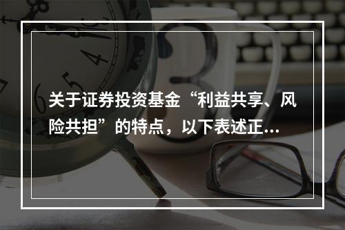 关于证券投资基金“利益共享、风险共担”的特点，以下表述正确的