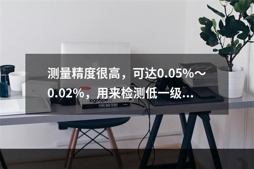 测量精度很高，可达0.05%～0.02%，用来检测低一级的活