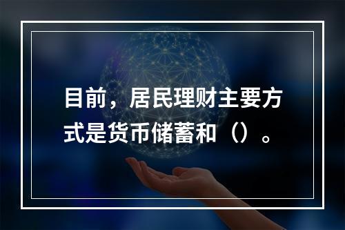 目前，居民理财主要方式是货币储蓄和（）。