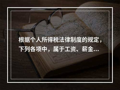 根据个人所得税法律制度的规定，下列各项中，属于工资、薪金所得