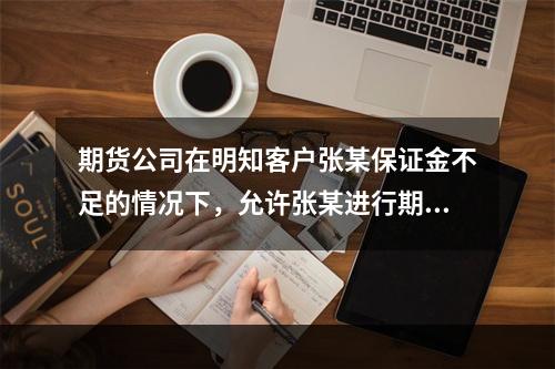 期货公司在明知客户张某保证金不足的情况下，允许张某进行期货交