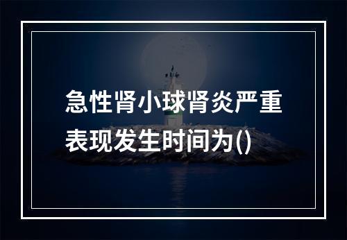 急性肾小球肾炎严重表现发生时间为()