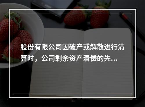 股份有限公司因破产或解散进行清算时，公司剩余资产清偿的先后顺