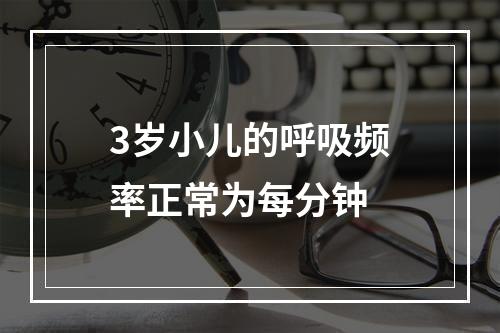 3岁小儿的呼吸频率正常为每分钟