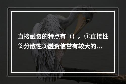 直接融资的特点有（）。①直接性②分散性③融资信誉有较大的差异