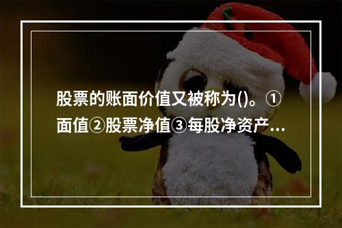 股票的账面价值又被称为()。①面值②股票净值③每股净资产④内