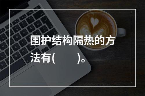 围护结构隔热的方法有(  )。