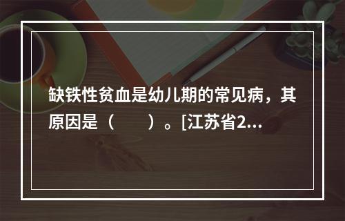 缺铁性贫血是幼儿期的常见病，其原因是（　　）。[江苏省201