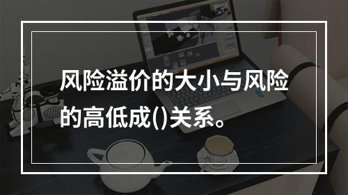 风险溢价的大小与风险的高低成()关系。