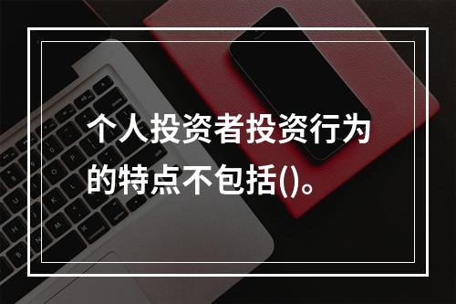 个人投资者投资行为的特点不包括()。