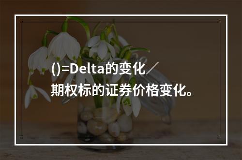 ()=Delta的变化／期权标的证券价格变化。