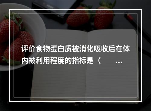 评价食物蛋白质被消化吸收后在体内被利用程度的指标是（　　）。