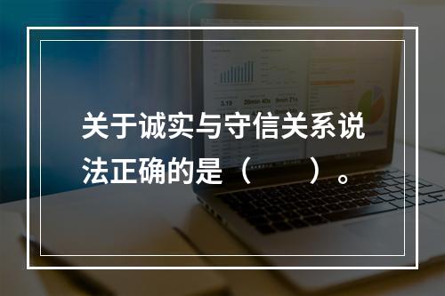 关于诚实与守信关系说法正确的是（　　）。