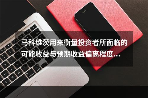 马科维茨用来衡量投资者所面临的可能收益与预期收益偏离程度的指