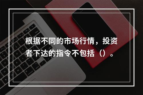 根据不同的市场行情，投资者下达的指令不包括（）。