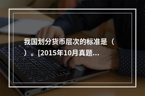 我国划分货币层次的标准是（　　）。[2015年10月真题]