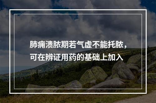 肺痈溃脓期若气虚不能托脓，可在辨证用药的基础上加入