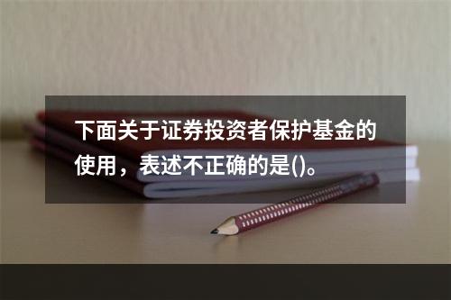 下面关于证券投资者保护基金的使用，表述不正确的是()。