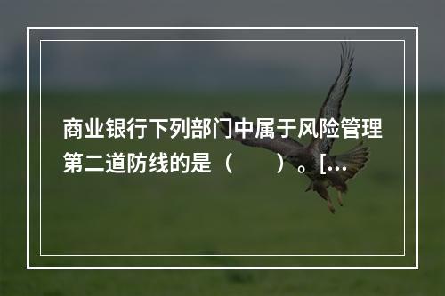 商业银行下列部门中属于风险管理第二道防线的是（　　）。[20