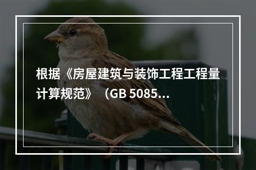 根据《房屋建筑与装饰工程工程量计算规范》（GB 50854－