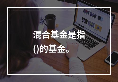 混合基金是指()的基金。