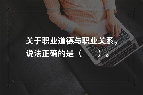 关于职业道德与职业关系，说法正确的是（　　）。