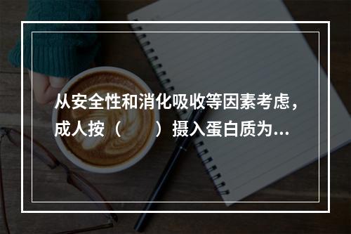 从安全性和消化吸收等因素考虑，成人按（　　）摄入蛋白质为宜。