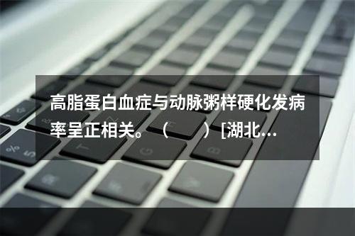 高脂蛋白血症与动脉粥样硬化发病率呈正相关。（　　）[湖北省2