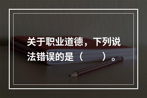 关于职业道德，下列说法错误的是（　　）。